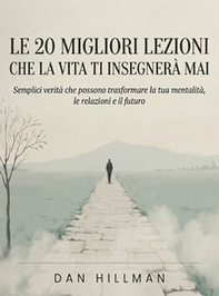 Le 20 migliori lezioni che la vita ti insegnerà mai. Semplici verità che possono trasformare la tua mentalità, le relazioni e il futuro - Librerie.coop