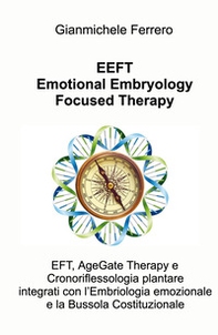 EEFT Emotional Embryology Focused Therapy. EFT, AgeGate Therapy e Cronoriflessologia plantare Integrati con l'Embriologia emozionale e la Bussola Costituzionale - Librerie.coop