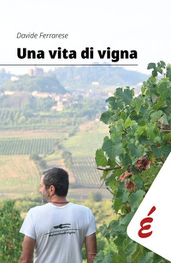Una vita di vigna. Appunti ed esperienze tra vigneti e persone - Librerie.coop Una vita di vigna. Appunti ed esperienze tra vigneti e persone - Librerie.coop