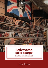 Scrivevamo sulle scarpe. Piccole recensioni sentimentali - Librerie.coop