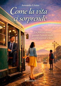 Come la vita ci sorprende. La felicità nasce quando l'amore rende ancora possibile il futuro - Librerie.coop