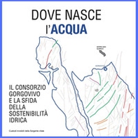 Dove nasce l'acqua. Il Consorzio Gorgovivo e la sfida della sostenibilità idrica - Librerie.coop