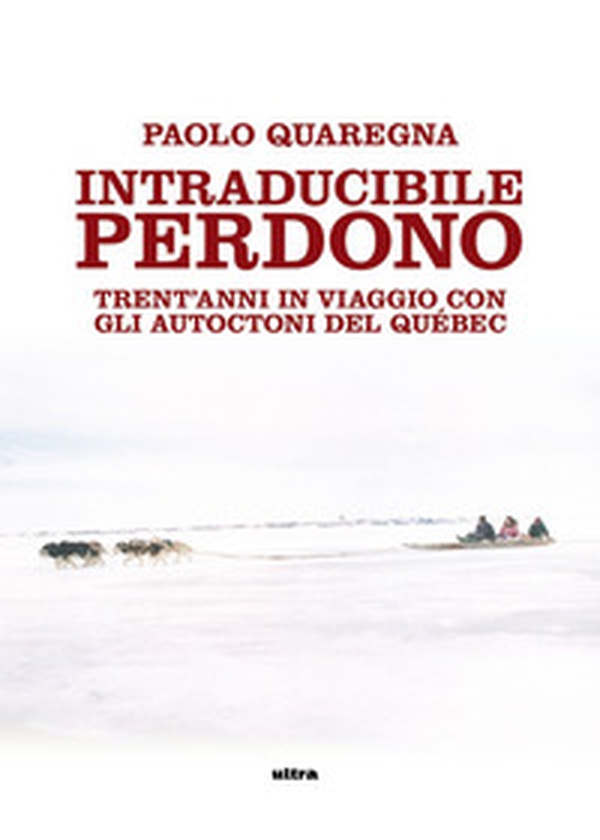 Intraducibile perdono. Trent'anni in viaggio con gli autoctoni del Québec - Librerie.coop