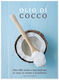 Olio di cocco. Oltre 200 ricette e idee facili per la casa, la salute e la bellezza - Librerie.coop