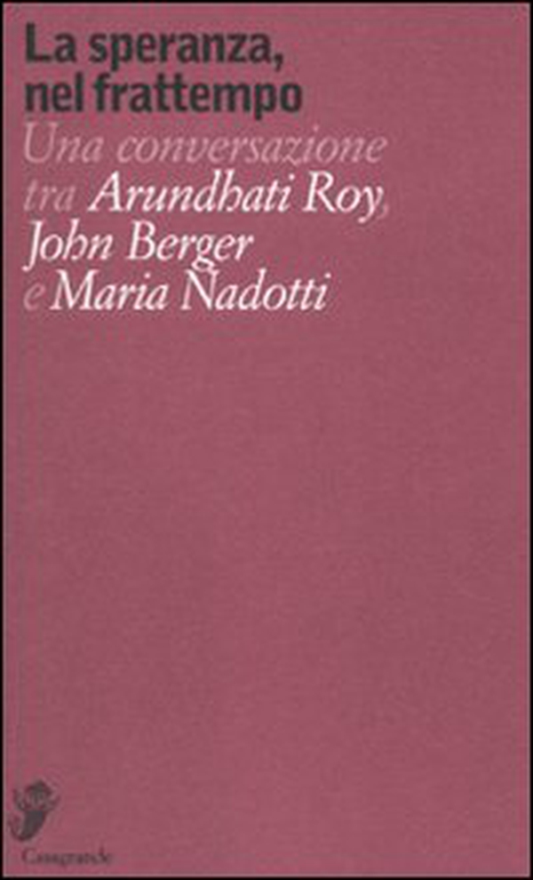 La speranza, nel frattempo. Una conversazione tra Arundhat Roy, John Berger e Maria Nadotti - Librerie.coop La speranza, nel frattempo. Una conversazione tra Arundhat Roy, John Berger e Maria Nadotti - Librerie.coop