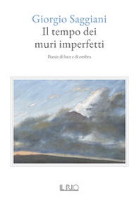 Il tempo dei muri imperfetti. Poesie di luce e di ombra - Librerie.coop