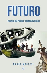 Futuro. Visioni di una possibile tecnocrazia digitale - Librerie.coop Futuro. Visioni di una possibile tecnocrazia digitale - Librerie.coop