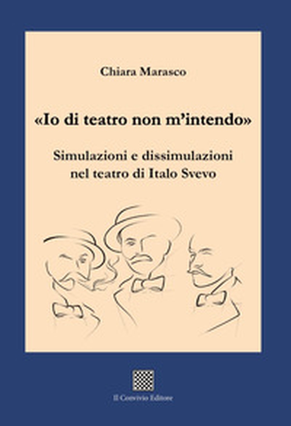 «Io di teatro non m'intendo». Simulazioni e dissimulazioni nel teatro di Italo Svevo - Librerie.coop «Io di teatro non m'intendo». Simulazioni e dissimulazioni nel teatro di Italo Svevo - Librerie.coop