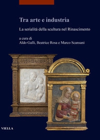 Tra arte e industria. La serialità della scultura nel Rinascimento - Librerie.coop