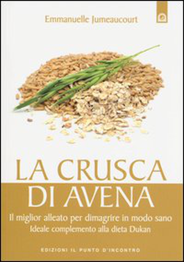 La crusca di avena. Il miglior alleato per dimagrire in modo sano. Ideale complemento alla dieta Dukan - Librerie.coop La crusca di avena. Il miglior alleato per dimagrire in modo sano. Ideale complemento alla dieta Dukan - Librerie.coop