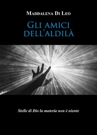 Gli amici dell'aldilà. Stelle di Dio la materia non è niente - Librerie.coop