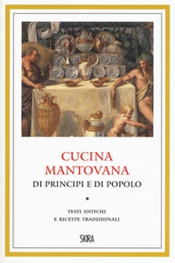 Cucina mantovana di principi e di popolo. Testi antichi e ricette tradizionali - Librerie.coop