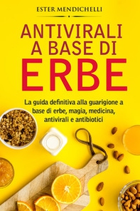Antivirali a base di erbe. La guida definitiva alla guarigione a base di erbe, magia, medicina, antivirali e antibiotici - Librerie.coop