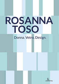 Rosanna Toso. Donna. Vetro. Design. - Librerie.coop