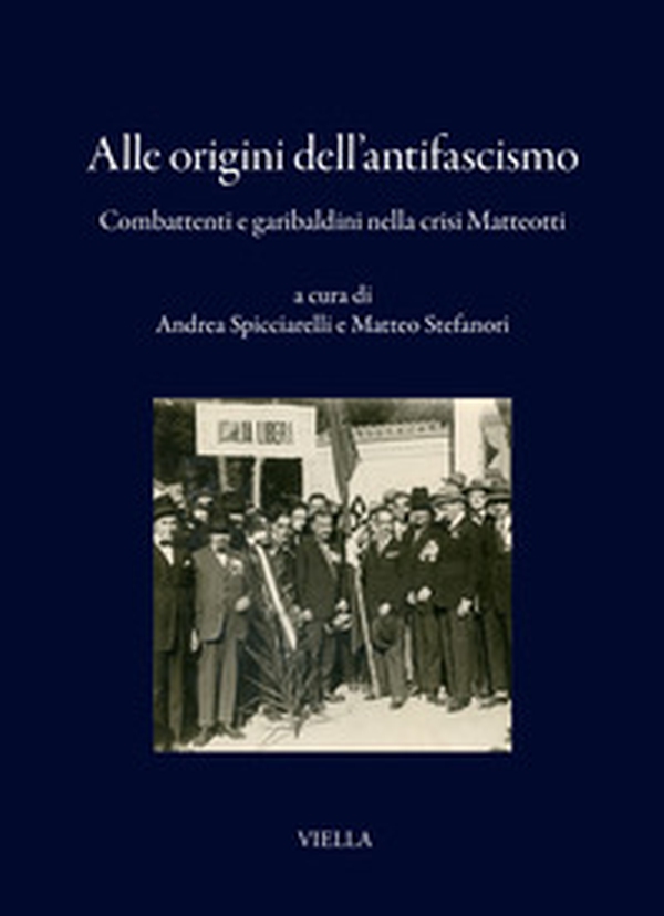 Alle origini dell'antifascismo. Combattenti e garibaldini nella crisi Matteotti - Librerie.coop