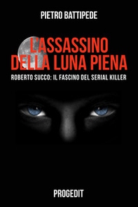 L'assassino della luna piena. Roberto Succo: il fascino del serial killer - Librerie.coop