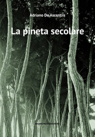 La pineta secolare. La cattedrale arborea di Pineto tra storia e natura - Librerie.coop