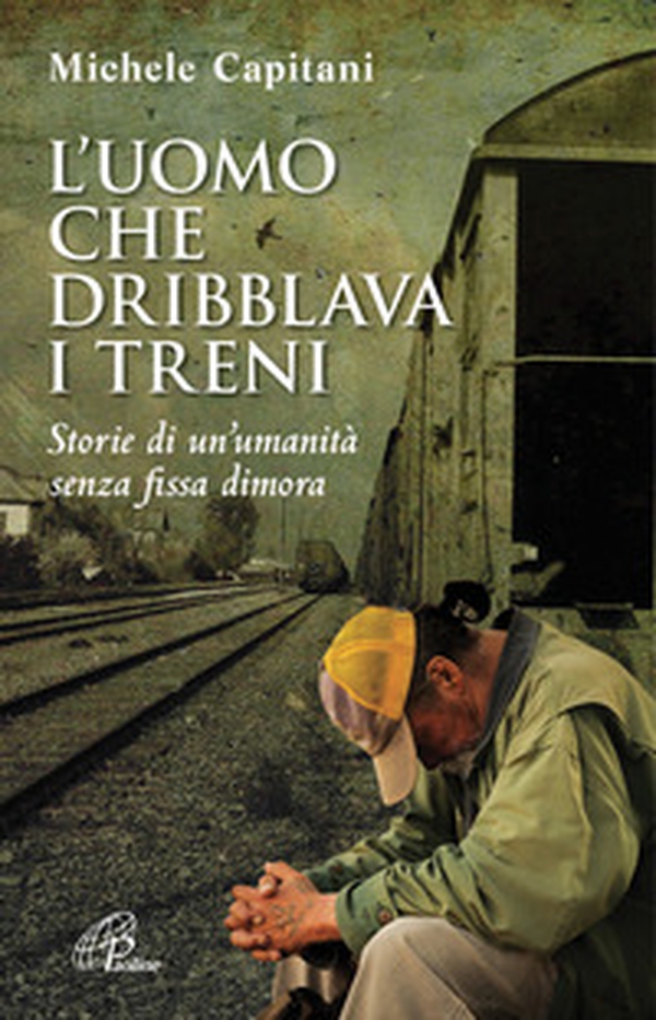 L'uomo che dribblava i treni. Storie di un'umanità senza fissa dimora - Librerie.coop L'uomo che dribblava i treni. Storie di un'umanità senza fissa dimora - Librerie.coop