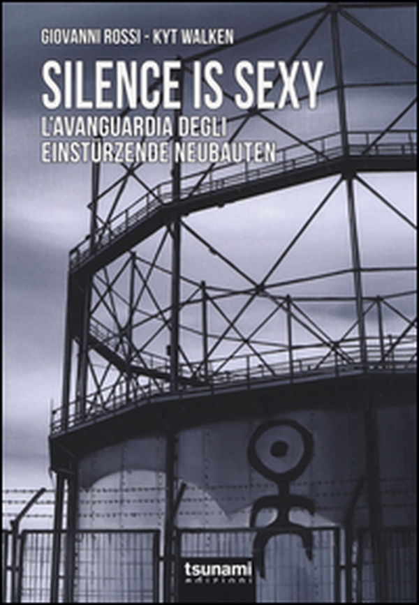 Silence is sexy. L'avanguardia degli Einstürzende Neubauten - Librerie.coop Silence is sexy. L'avanguardia degli Einstürzende Neubauten - Librerie.coop
