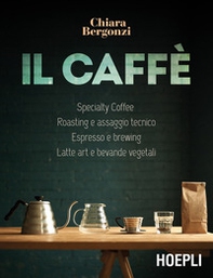 Il caffè. Specialty coffee, roasting e assaggio tecnico, espresso e brewing, latte art e bevande vegetali - Librerie.coop