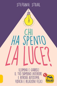 Chi ha spento la luce? Illumina e guarisci il tuo bambino interiore e ritrova autostima, fiducia e relazioni felici - Librerie.coop