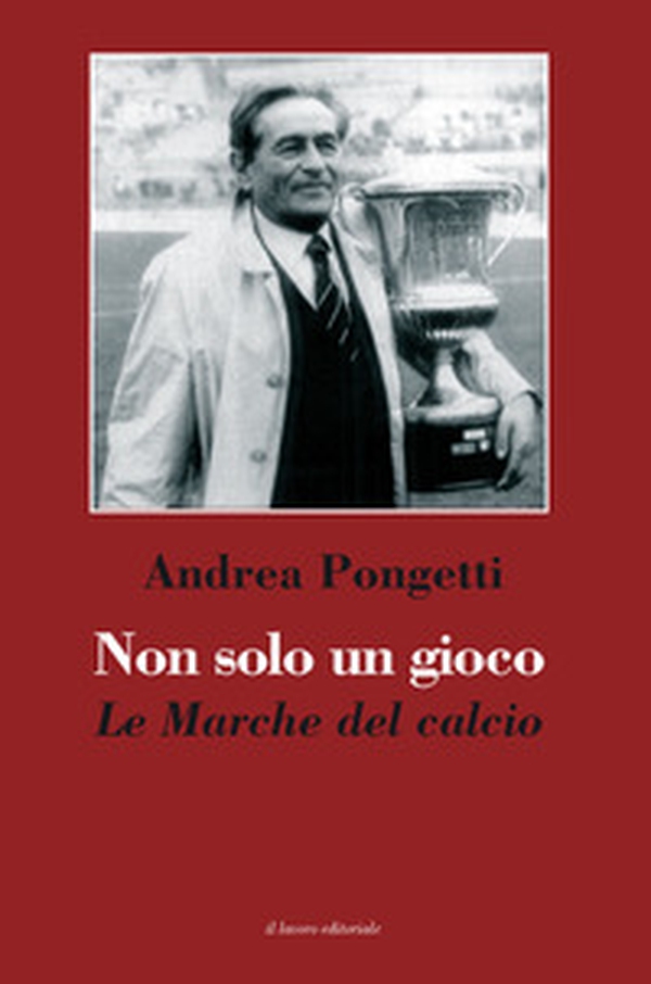 Non solo un gioco. Le Marche del calcio - Librerie.coop Non solo un gioco. Le Marche del calcio - Librerie.coop