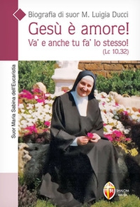Gesù è amore! Va' e anche tu fa' lo stesso! (Lc. 10,32). Biografia di suor M. Luigia Ducci - Librerie.coop