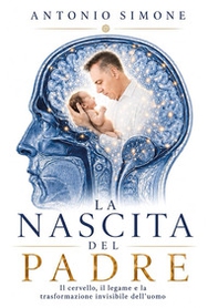 La nascita del padre. Il cervello, il legame e la trasformazione invisibile dell'uomo - Librerie.coop