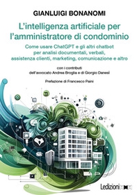 L'intelligenza artificiale per l'amministratore di condominio. Come usare ChatGPT e gli altri chatbot per analisi documentali, verbali, assistenza clienti, marketing, comunicazione e altro - Librerie.coop L'intelligenza artificiale per l'amministratore di condominio. Come usare ChatGPT e gli altri chatbot per analisi documentali, verbali, assistenza clienti, marketing, comunicazione e altro - Librerie.coop