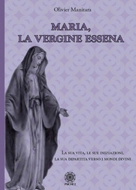 Maria, la vergine essena. La sua vita, le sue iniziazioni, la sua dipartita verso i mondi divini - Librerie.coop