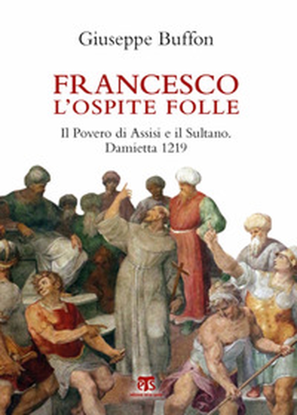 Francesco l'ospite folle. Il Povero di Assisi e il Sultano. Damietta 1219 - Librerie.coop Francesco l'ospite folle. Il Povero di Assisi e il Sultano. Damietta 1219 - Librerie.coop