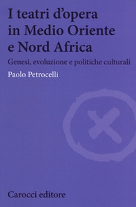 I teatri d'opera in Medio Oriente e Nord Africa. Genesi, evoluzione e politiche culturali - Librerie.coop