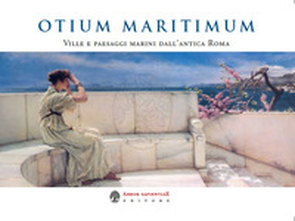 Otium Maritimum. Ville e paesaggi marini dall'antica Roma nei dipinti di Sir Lawrence Alma-Tadema - Librerie.coop Otium Maritimum. Ville e paesaggi marini dall'antica Roma nei dipinti di Sir Lawrence Alma-Tadema - Librerie.coop