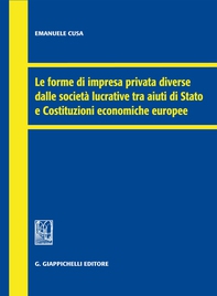 Le forme di impresa privata diverse dalle società lucrative tra aiuti di Stato e Costituzioni economiche europee - Librerie.coop Le forme di impresa privata diverse dalle società lucrative tra aiuti di Stato e Costituzioni economiche europee - Librerie.coop