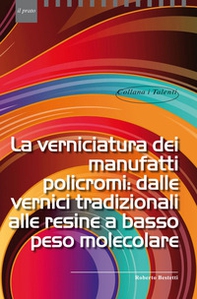 La verniciatura dei manufatti policromi: dalle vernici tradizionali alle resine a basso peso molecolare - Librerie.coop
