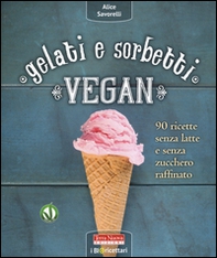 Gelati e sorbetti vegan. 90 ricette senza latte e senza zucchero raffinato - Librerie.coop