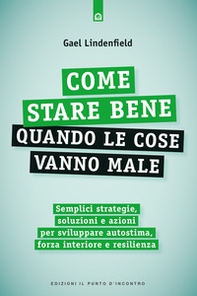 Come stare bene quando le cose vanno male. Semplici strategie, soluzioni e azioni per sviluppare autostima, forza interiore e resilienza - Librerie.coop Come stare bene quando le cose vanno male. Semplici strategie, soluzioni e azioni per sviluppare autostima, forza interiore e resilienza - Librerie.coop