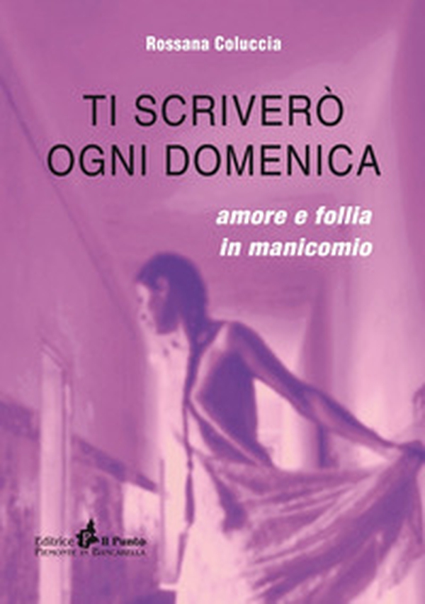 Ti scriverò ogni domenica. Amore e follia in manicomio - Librerie.coop Ti scriverò ogni domenica. Amore e follia in manicomio - Librerie.coop