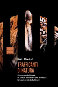 Trafficanti di natura. Il commercio illegale di specie selvatiche che minaccia la biodiversità (e tutti noi) - Librerie.coop
