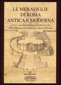 Le meraviglie di Roma antica e moderna. Vedute, ricostruzioni, progetti nelle raccolte della Biblioteca di archeologia e storia dell'arte - Librerie.coop