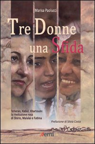 Tre donne una sfida. Teheran, Kabul, Khartoum: la rivoluzione rosa di Shirin, Malalai e Fatima - Librerie.coop