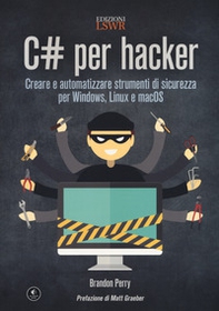 C# per hacker. Creare e automatizzare strumenti di sicurezza per Windows, Linux e macOS - Librerie.coop
