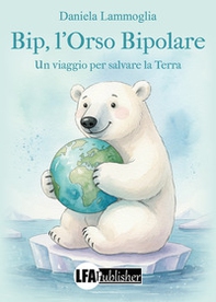 Bip, l'orso bipolare. Un viaggio per salvare la Terra - Librerie.coop