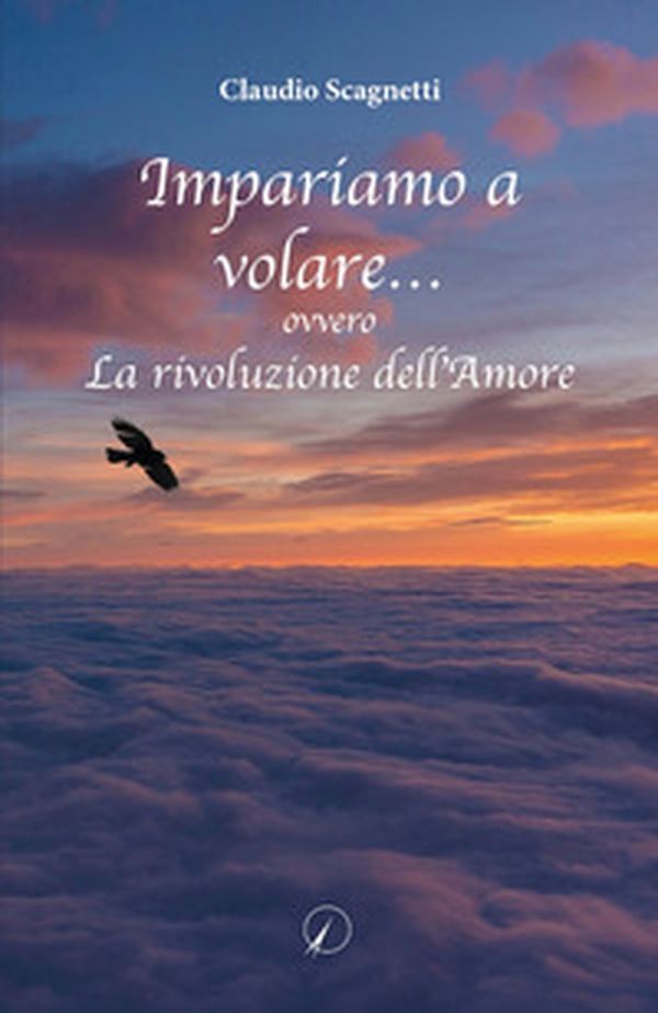 Impariamo a volare... ovvero la rivoluzione dell'amore - Librerie.coop Impariamo a volare... ovvero la rivoluzione dell'amore - Librerie.coop