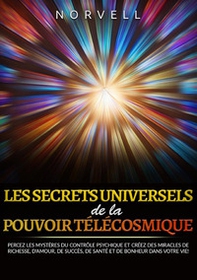Les ecrets universels de la pouvoir télécosmique. Percez les mystères du contrôle psychique et créez des miracles de richesse, d'amour, de succès, de santé et de bonheur dans votre vie! - Librerie.coop Les ecrets universels de la pouvoir télécosmique. Percez les mystères du contrôle psychique et créez des miracles de richesse, d'amour, de succès, de santé et de bonheur dans votre vie! - Librerie.coop