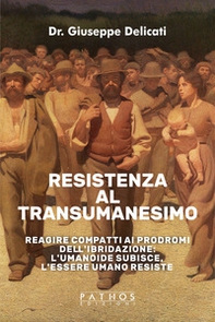 Resistenza al transumanesimo. Reagire compatti ai prodromi dell'ibridazione: l'umanoide subisce, l'essere umano resiste - Librerie.coop