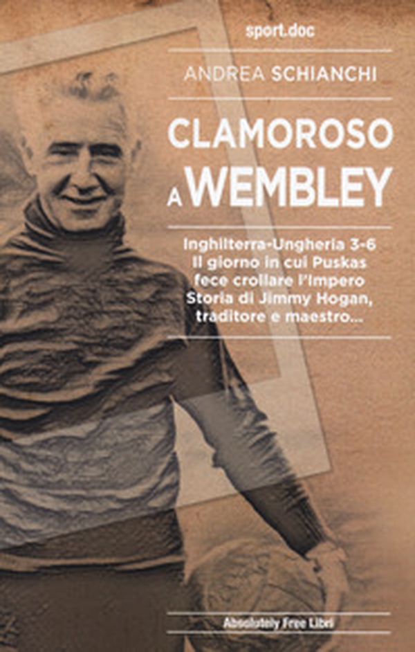 Clamoroso a Wembley. Inghilterra-Ungheria 3-6. Il giorno in cui Puskas fece crollare l'impero. Storia di Jimmy Hogan, traditore e maestro... - Librerie.coop Clamoroso a Wembley. Inghilterra-Ungheria 3-6. Il giorno in cui Puskas fece crollare l'impero. Storia di Jimmy Hogan, traditore e maestro... - Librerie.coop
