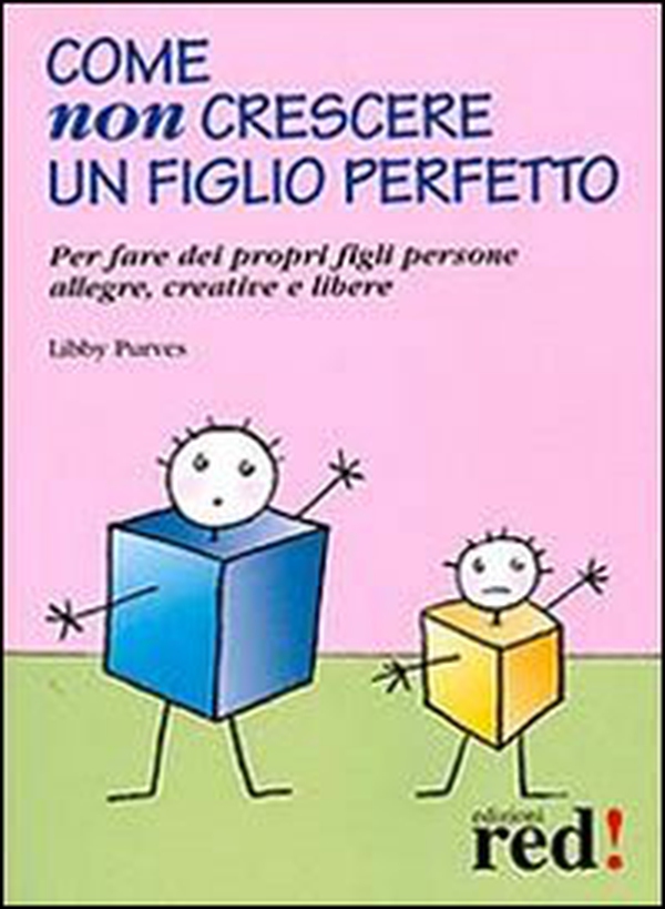 Come non crescere un figlio perfetto. Per fare dei propri figli persone allegre, creative e libere - Librerie.coop Come non crescere un figlio perfetto. Per fare dei propri figli persone allegre, creative e libere - Librerie.coop