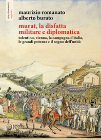 Murat, la disfatta militare e diplomatica. Tolentino, Vienna, la campagna d'Italia, le grandi potenze e il sogno dell'unità - Librerie.coop Murat, la disfatta militare e diplomatica. Tolentino, Vienna, la campagna d'Italia, le grandi potenze e il sogno dell'unità - Librerie.coop