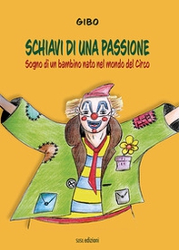 Schiavi di una passione. Sogno di un bambino nato nel mondo del Circo - Librerie.coop